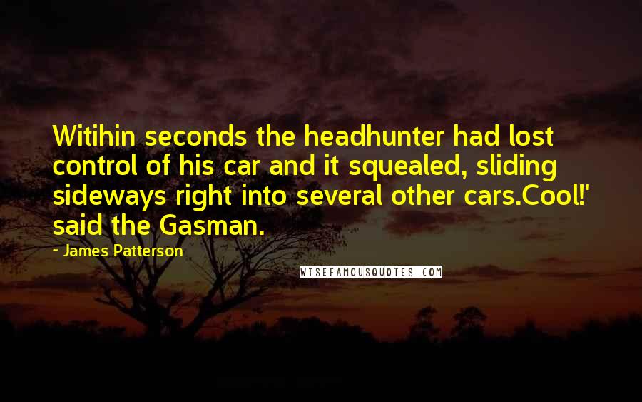 James Patterson Quotes: Witihin seconds the headhunter had lost control of his car and it squealed, sliding sideways right into several other cars.Cool!' said the Gasman.