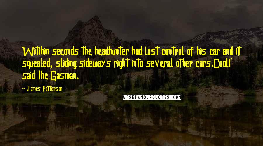 James Patterson Quotes: Witihin seconds the headhunter had lost control of his car and it squealed, sliding sideways right into several other cars.Cool!' said the Gasman.