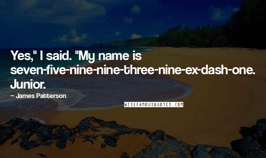 James Patterson Quotes: Yes," I said. "My name is seven-five-nine-nine-three-nine-ex-dash-one. Junior.