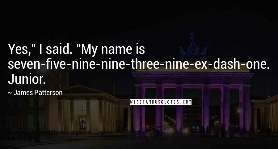 James Patterson Quotes: Yes," I said. "My name is seven-five-nine-nine-three-nine-ex-dash-one. Junior.