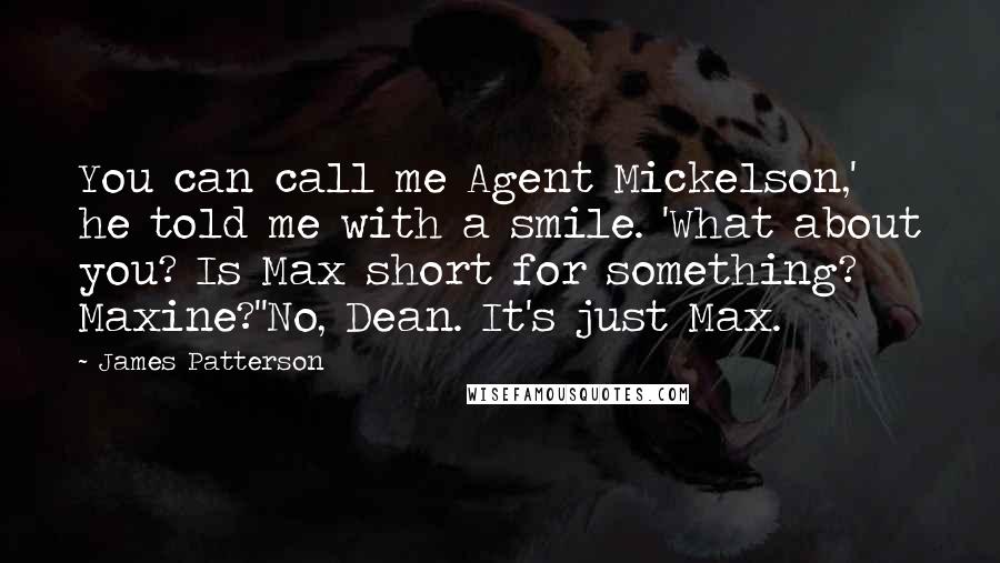 James Patterson Quotes: You can call me Agent Mickelson,' he told me with a smile. 'What about you? Is Max short for something? Maxine?''No, Dean. It's just Max.