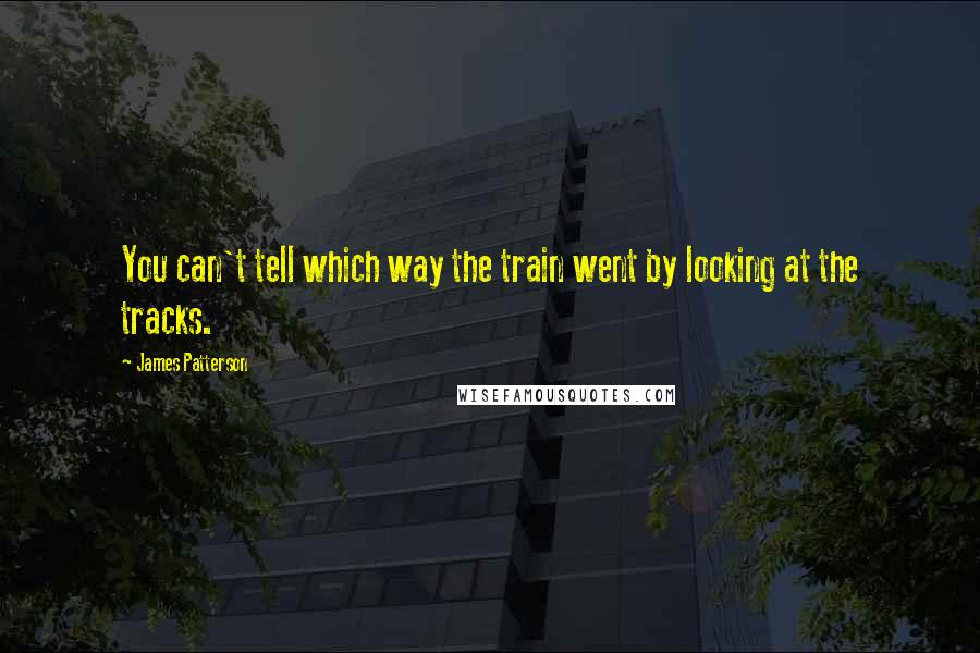 James Patterson Quotes: You can't tell which way the train went by looking at the tracks.