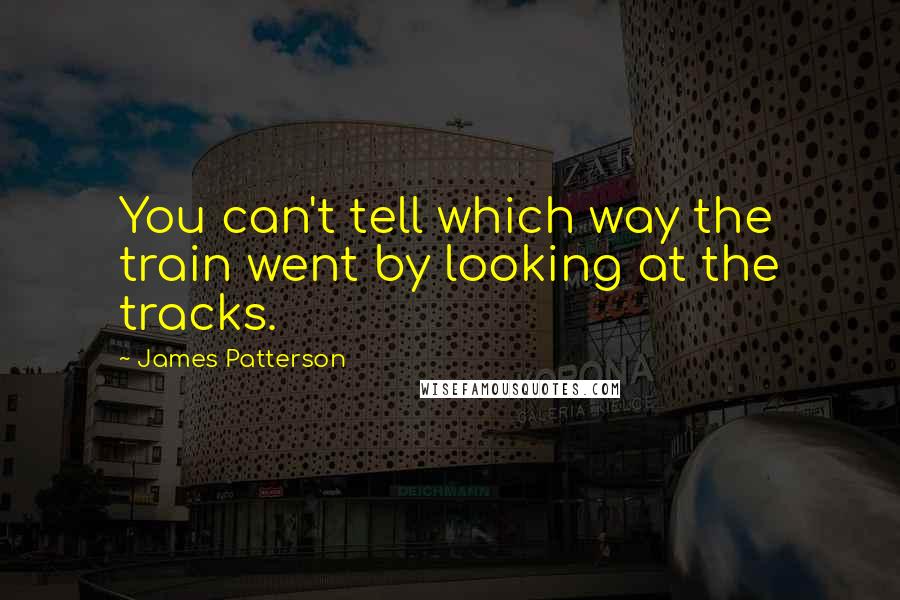 James Patterson Quotes: You can't tell which way the train went by looking at the tracks.