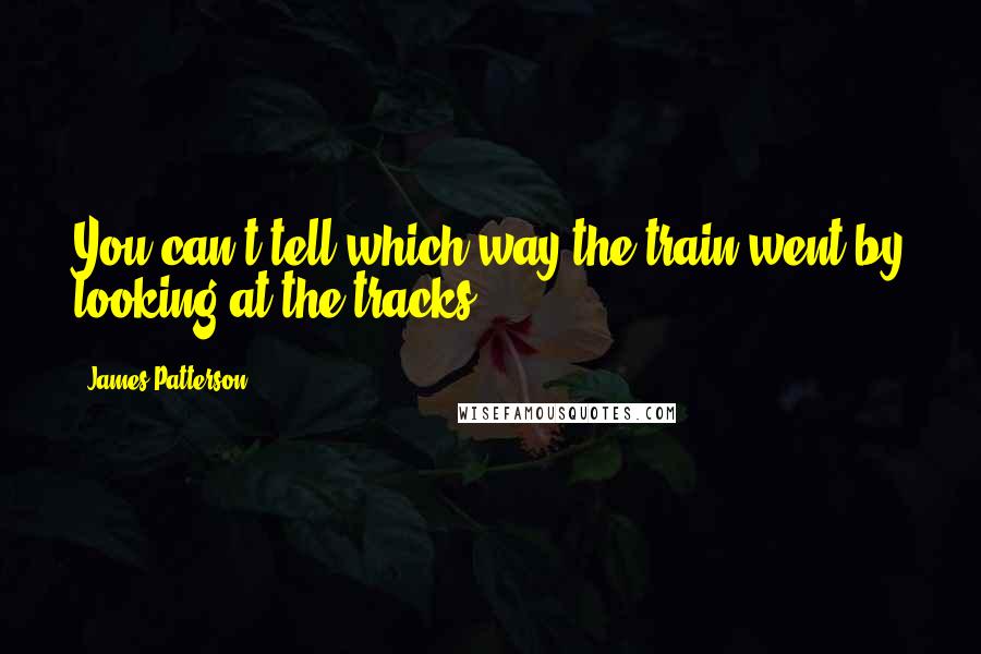 James Patterson Quotes: You can't tell which way the train went by looking at the tracks.