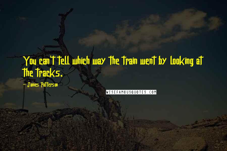 James Patterson Quotes: You can't tell which way the train went by looking at the tracks.