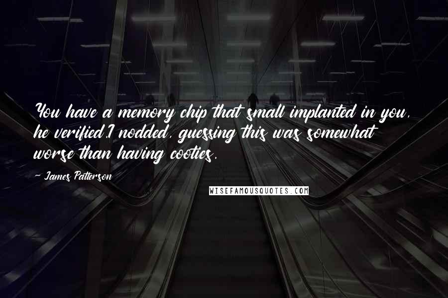 James Patterson Quotes: You have a memory chip that small implanted in you, he verified.I nodded, guessing this was somewhat worse than having cooties.