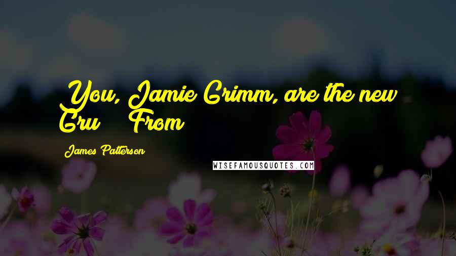 James Patterson Quotes: You, Jamie Grimm, are the new Gru!" "From