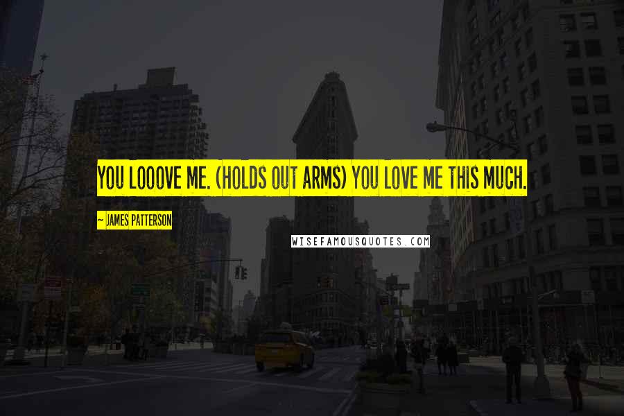 James Patterson Quotes: You looove me. (holds out arms) You love me this much.