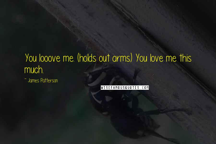 James Patterson Quotes: You looove me. (holds out arms) You love me this much.
