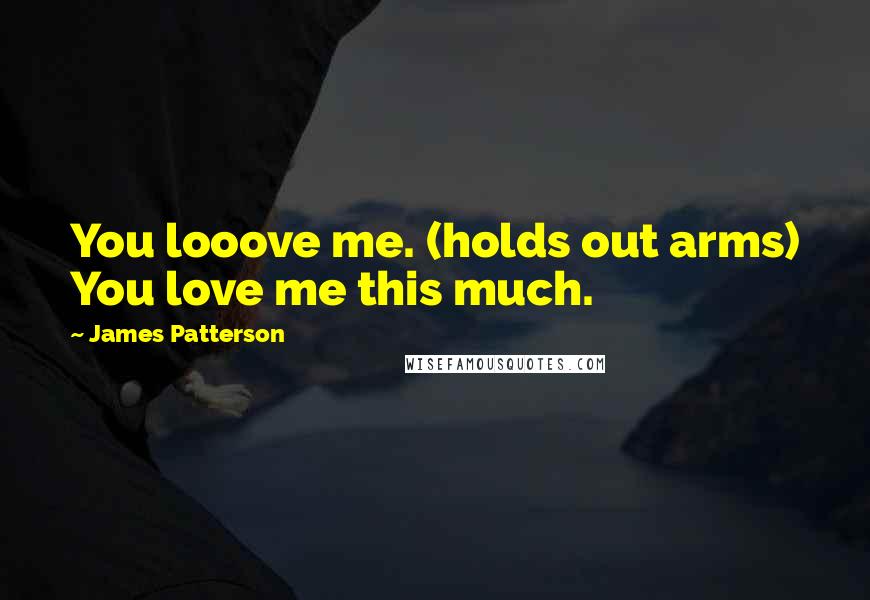 James Patterson Quotes: You looove me. (holds out arms) You love me this much.