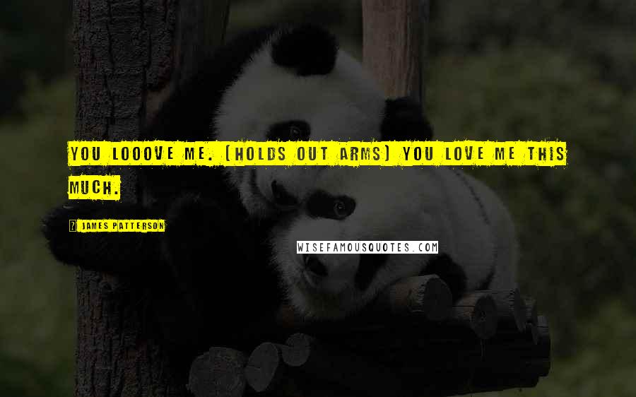 James Patterson Quotes: You looove me. (holds out arms) You love me this much.