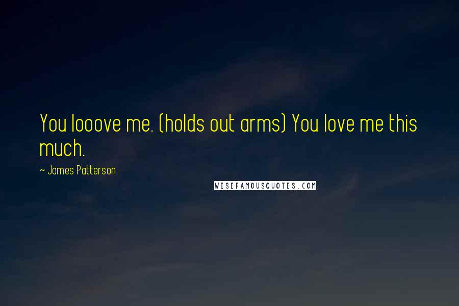 James Patterson Quotes: You looove me. (holds out arms) You love me this much.