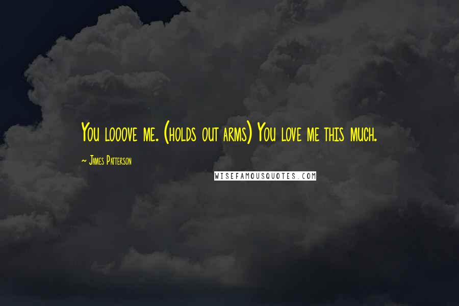 James Patterson Quotes: You looove me. (holds out arms) You love me this much.