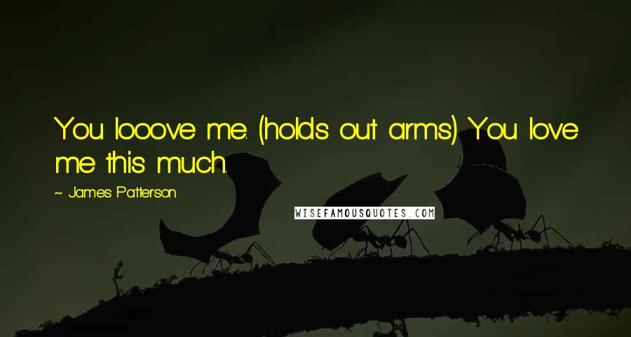 James Patterson Quotes: You looove me. (holds out arms) You love me this much.