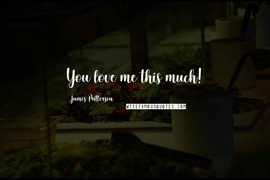 James Patterson Quotes: You love me this much!