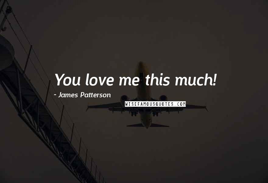 James Patterson Quotes: You love me this much!