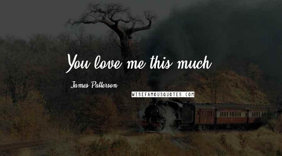 James Patterson Quotes: You love me this much!