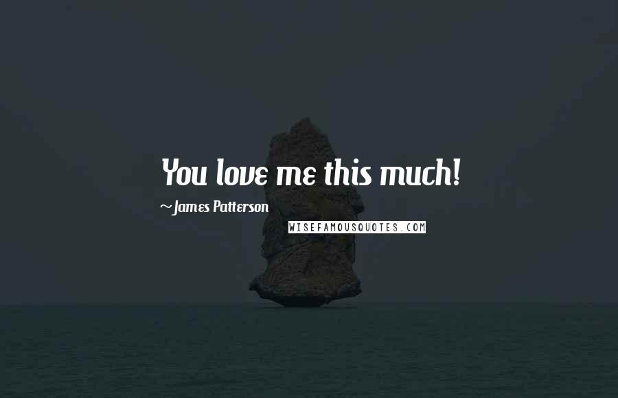 James Patterson Quotes: You love me this much!