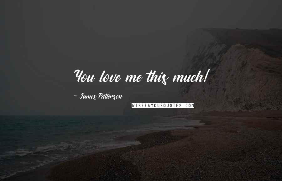 James Patterson Quotes: You love me this much!