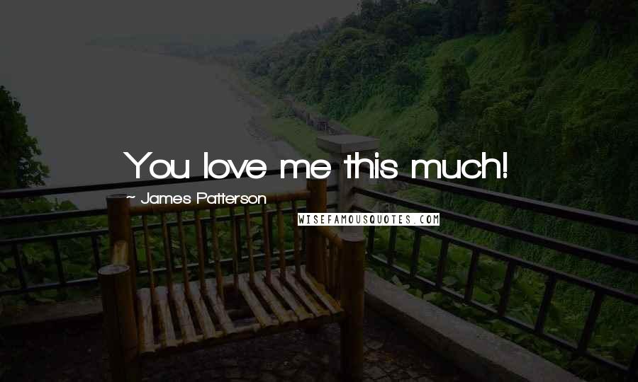 James Patterson Quotes: You love me this much!