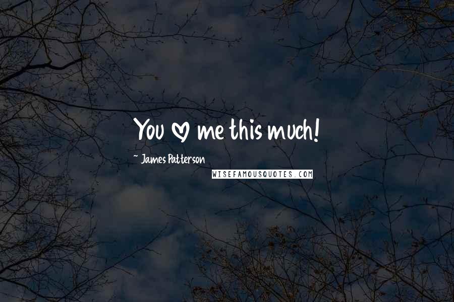 James Patterson Quotes: You love me this much!