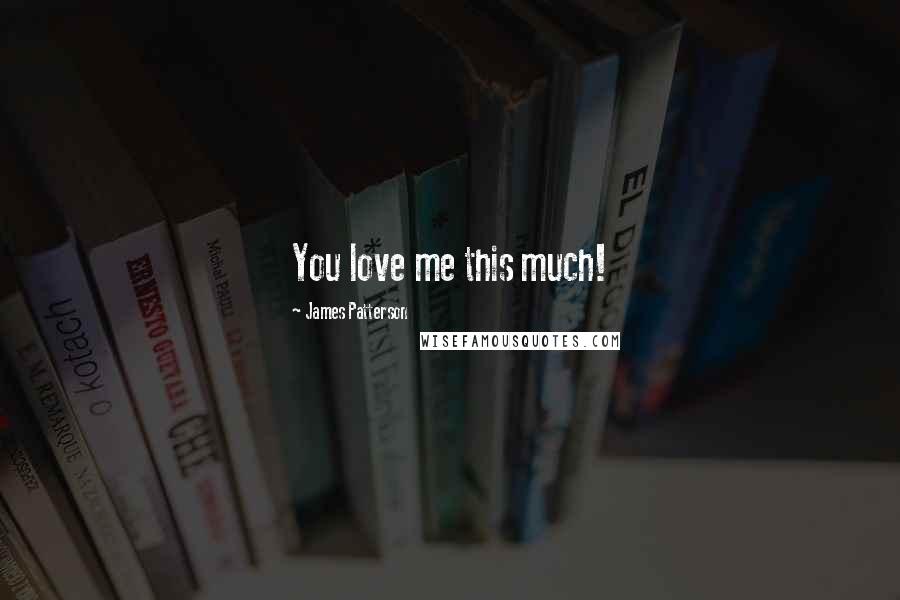 James Patterson Quotes: You love me this much!