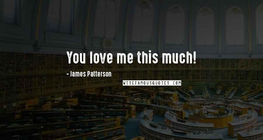 James Patterson Quotes: You love me this much!