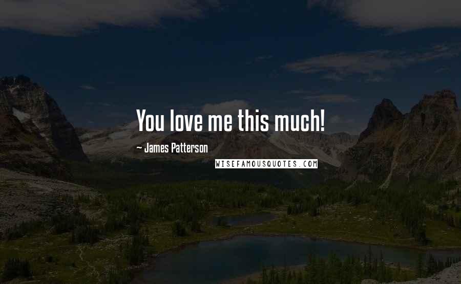 James Patterson Quotes: You love me this much!