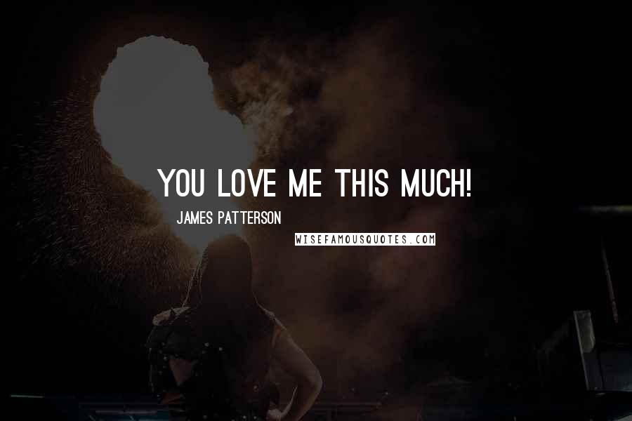 James Patterson Quotes: You love me this much!