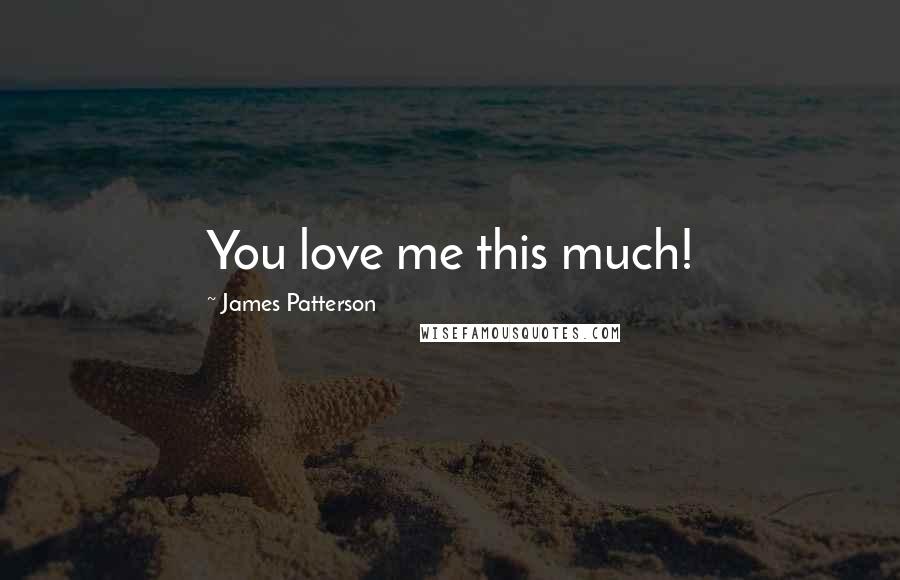 James Patterson Quotes: You love me this much!