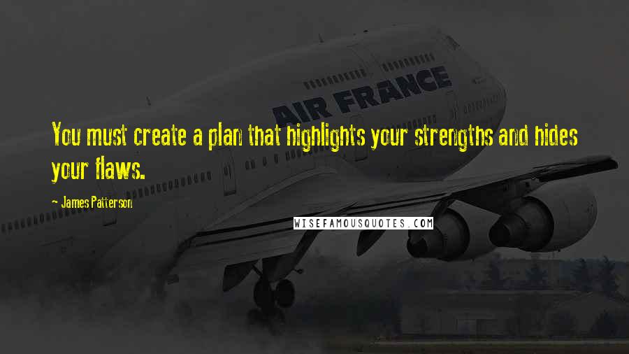 James Patterson Quotes: You must create a plan that highlights your strengths and hides your flaws.