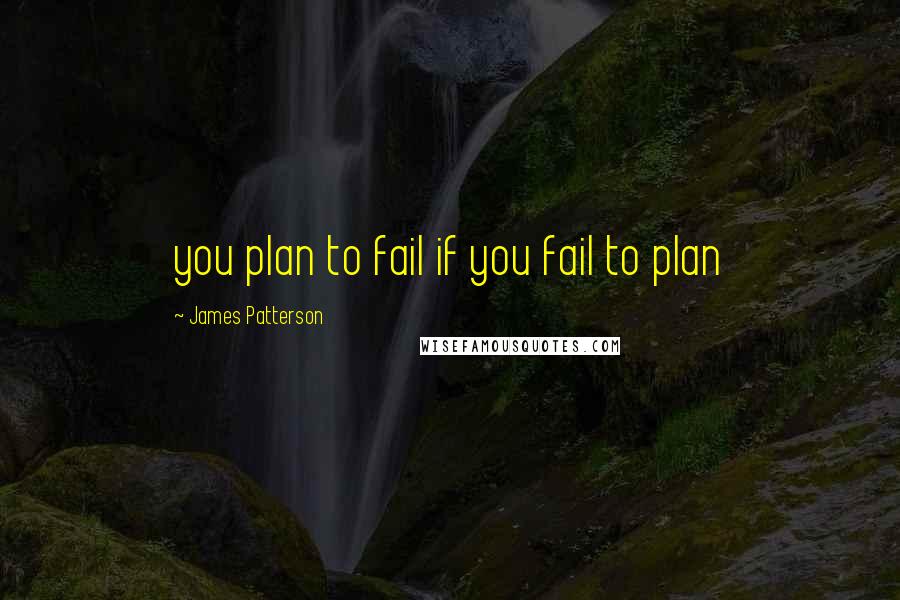 James Patterson Quotes: you plan to fail if you fail to plan