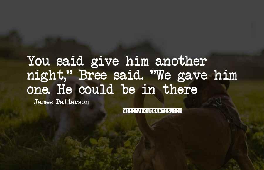 James Patterson Quotes: You said give him another night," Bree said. "We gave him one. He could be in there