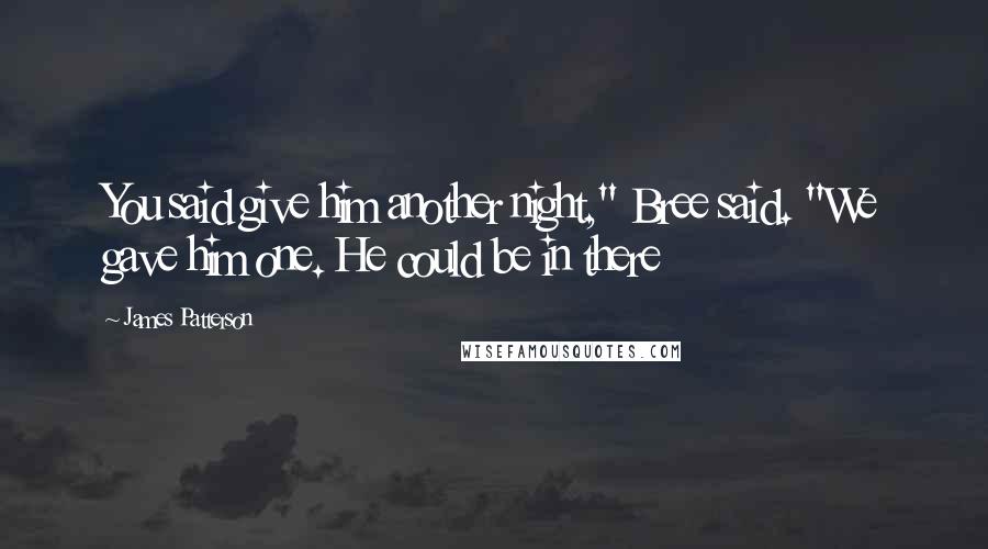 James Patterson Quotes: You said give him another night," Bree said. "We gave him one. He could be in there