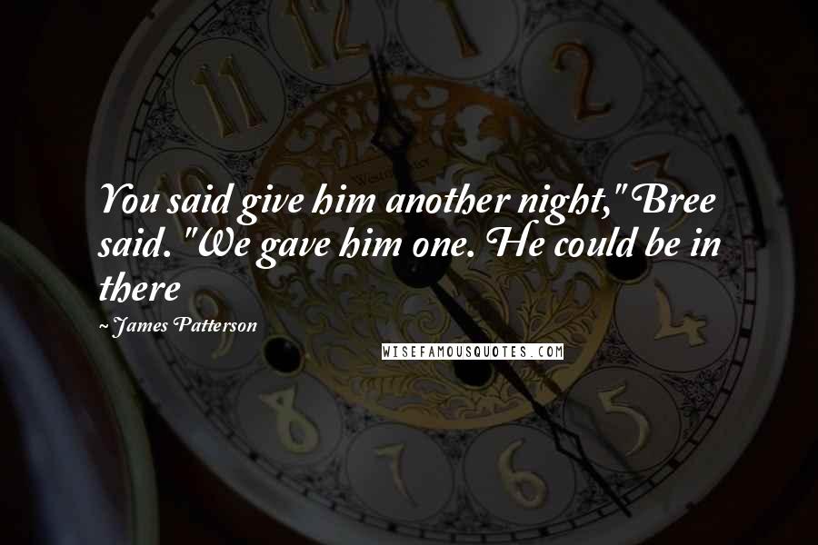 James Patterson Quotes: You said give him another night," Bree said. "We gave him one. He could be in there