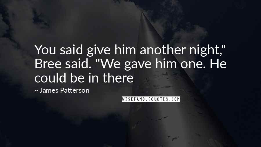 James Patterson Quotes: You said give him another night," Bree said. "We gave him one. He could be in there