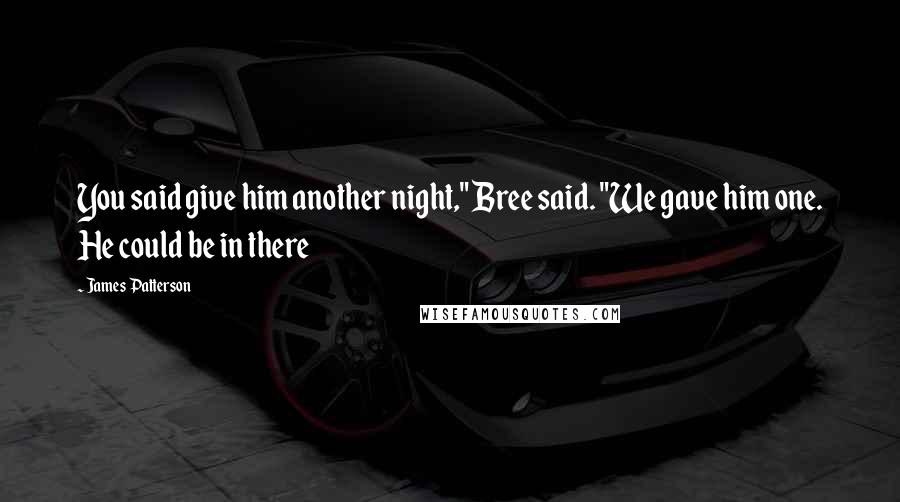 James Patterson Quotes: You said give him another night," Bree said. "We gave him one. He could be in there