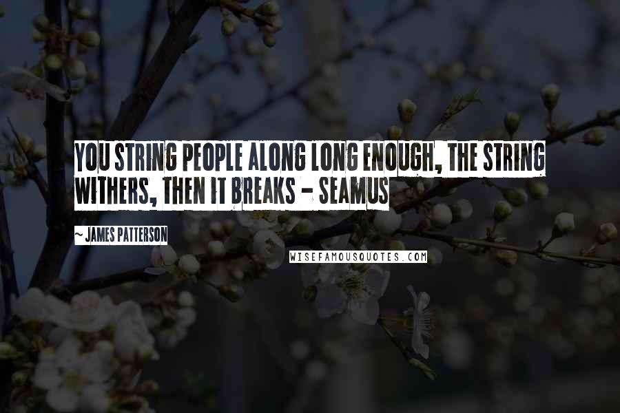 James Patterson Quotes: You string people along long enough, the string withers, then it breaks - Seamus