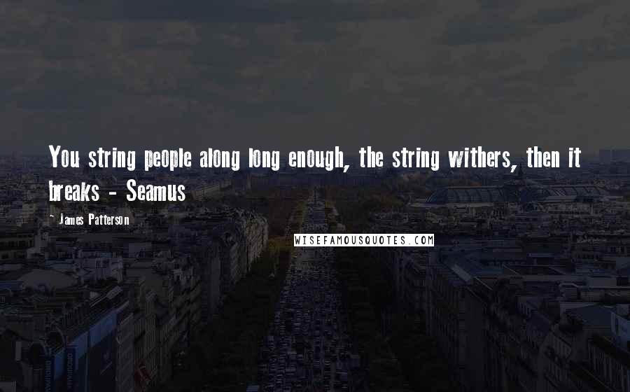 James Patterson Quotes: You string people along long enough, the string withers, then it breaks - Seamus