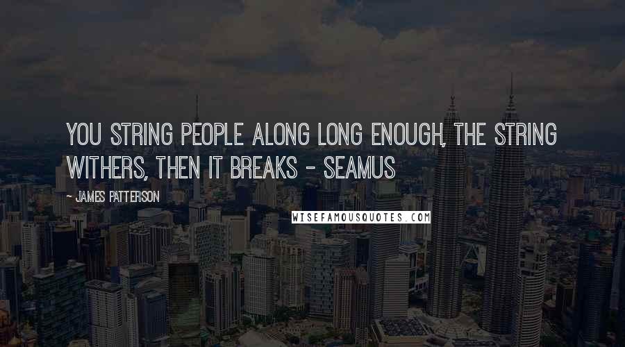 James Patterson Quotes: You string people along long enough, the string withers, then it breaks - Seamus