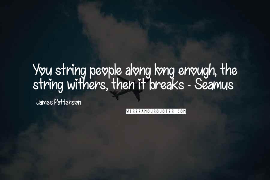 James Patterson Quotes: You string people along long enough, the string withers, then it breaks - Seamus