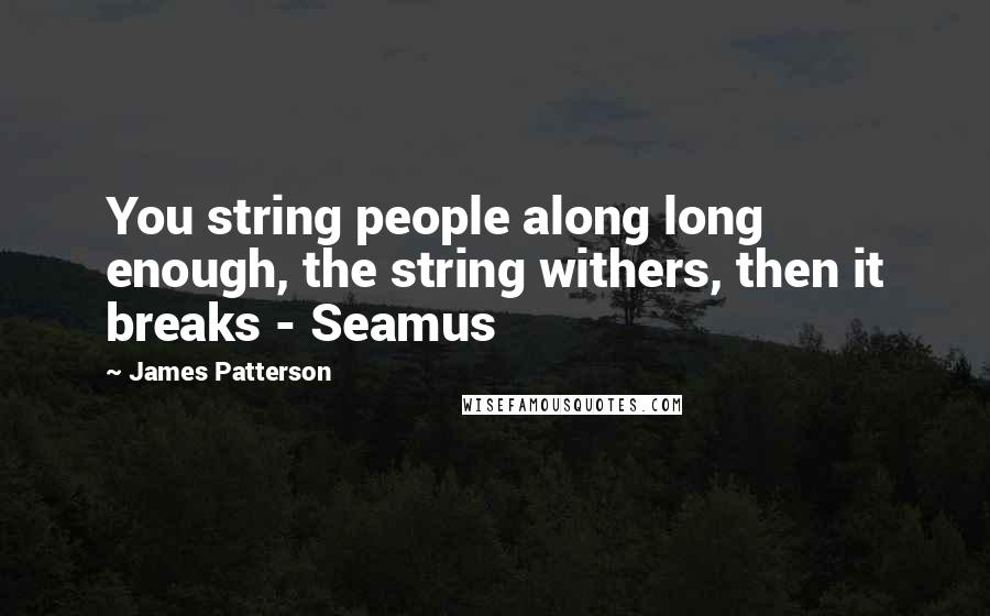 James Patterson Quotes: You string people along long enough, the string withers, then it breaks - Seamus