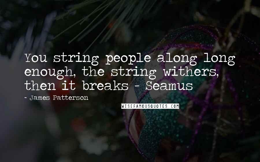 James Patterson Quotes: You string people along long enough, the string withers, then it breaks - Seamus