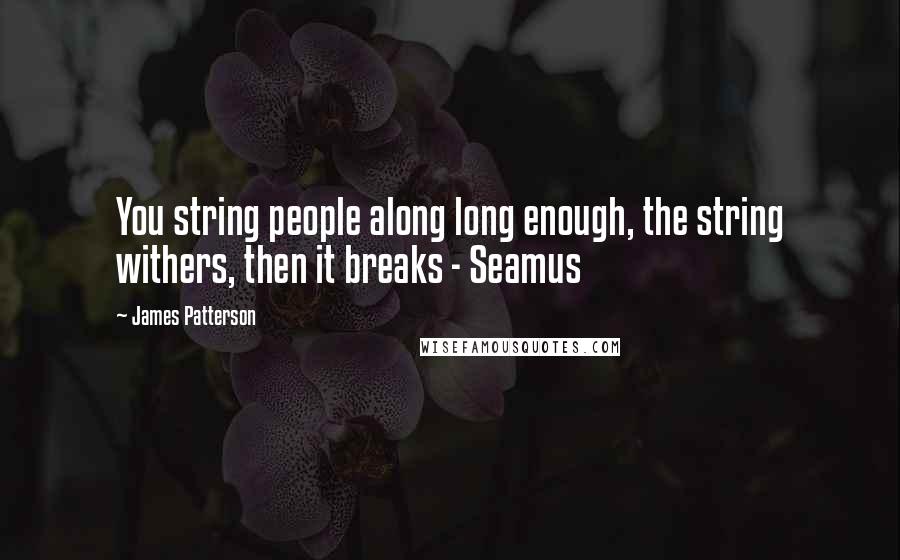 James Patterson Quotes: You string people along long enough, the string withers, then it breaks - Seamus