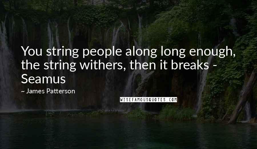 James Patterson Quotes: You string people along long enough, the string withers, then it breaks - Seamus