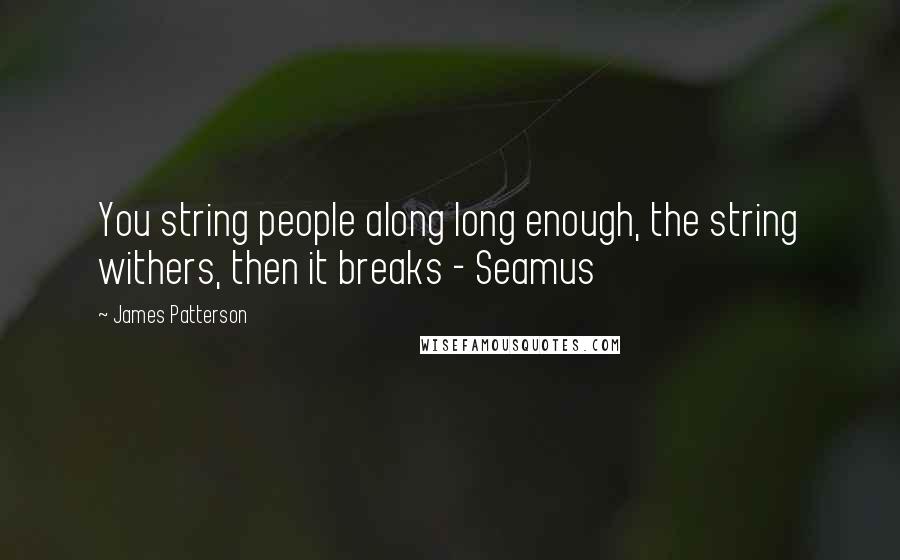 James Patterson Quotes: You string people along long enough, the string withers, then it breaks - Seamus