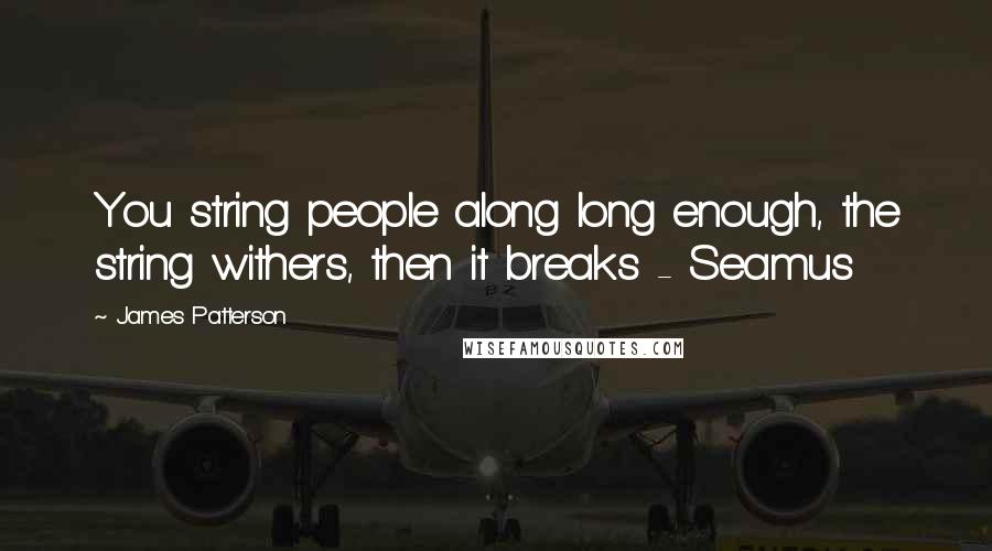 James Patterson Quotes: You string people along long enough, the string withers, then it breaks - Seamus