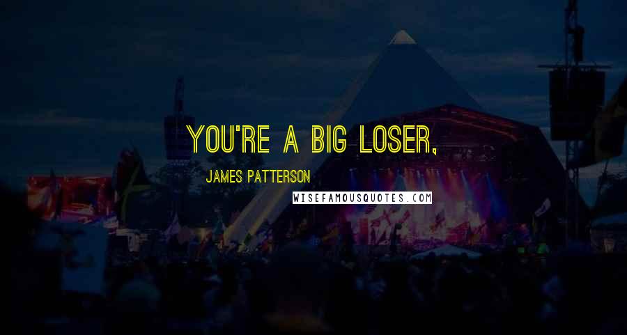 James Patterson Quotes: you're a big loser,