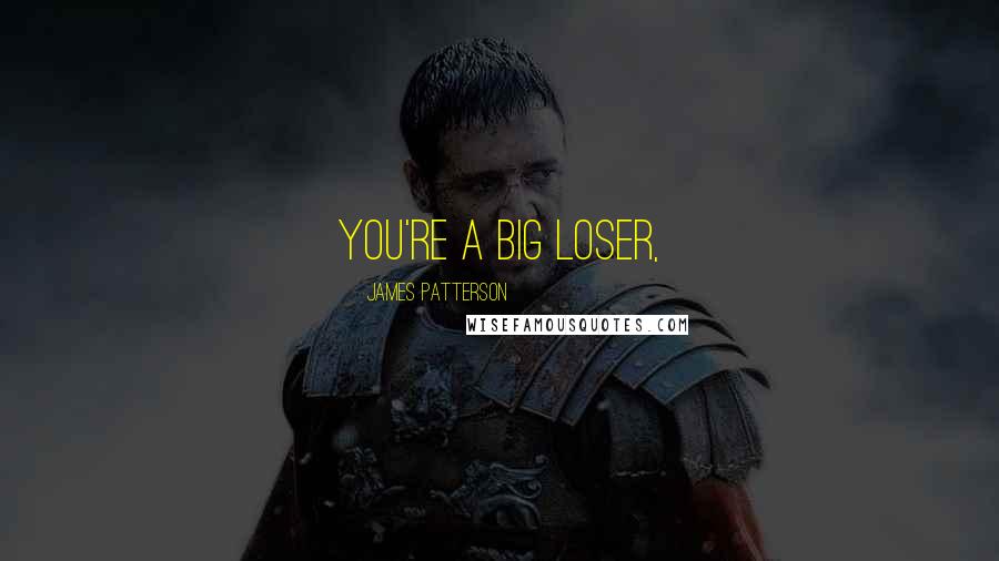 James Patterson Quotes: you're a big loser,