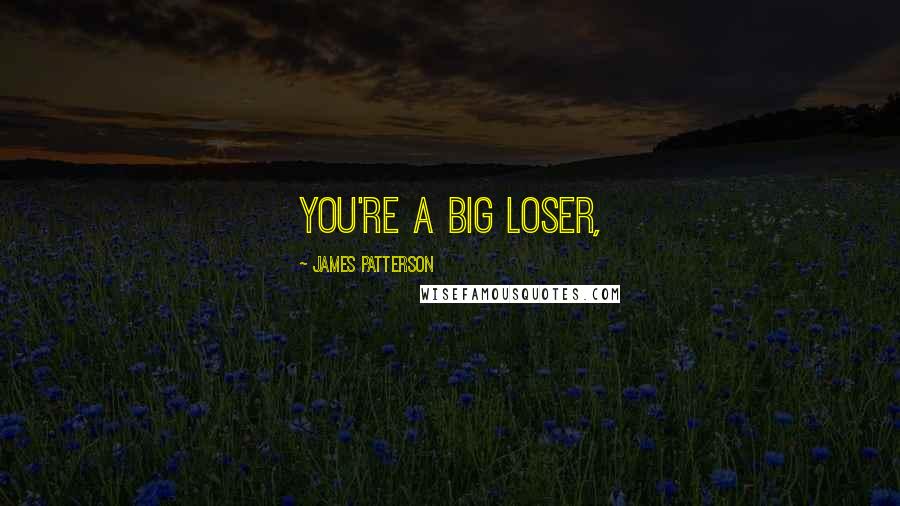 James Patterson Quotes: you're a big loser,